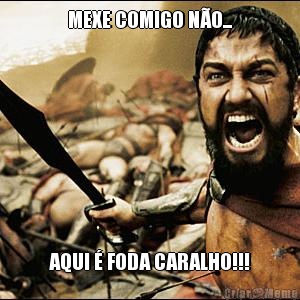 MEXE COMIGO N�O... AQUI � FODA CARALHO!!!