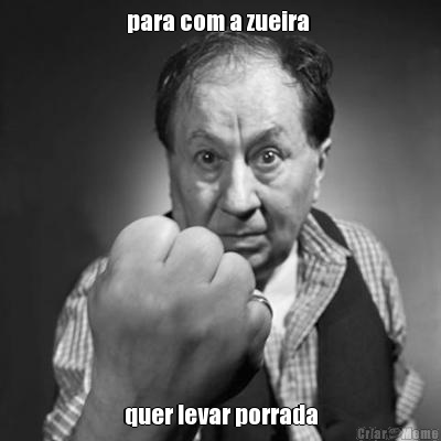 para com a zueira  quer levar porrada