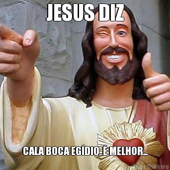 JESUS DIZ CALA BOCA EG�DIO, � MELHOR...