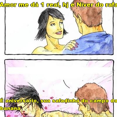 Amor me d� 1 real, hj � N�ver do rafa � anivers�rio, sua safadinha do campo do
banana