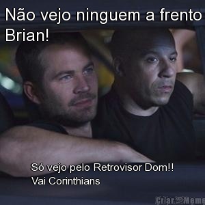 N�o vejo ninguem a frento
Brian! S� vejo pelo Retrovisor Dom!!
Vai Corinthians
