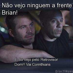 N�o vejo ninguem a frente
Brian! �,S� vejo pelo Retrovisor
Dom!! Vai Corinthians