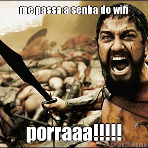 me passa a senha do wifi porraaa!!!!!