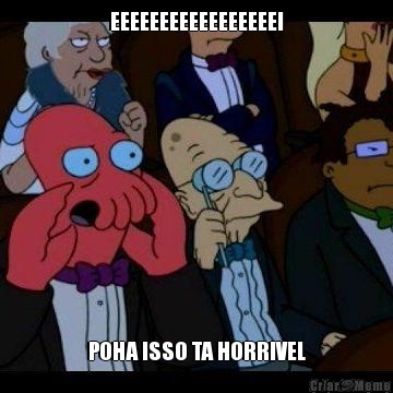 EEEEEEEEEEEEEEEEEI POHA ISSO TA HORRIVEL