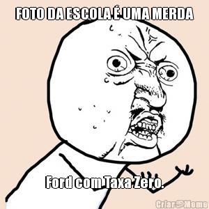 FOTO DA ESCOLA � UMA MERDA Ford com Taxa Zero.
