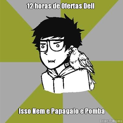 12 horas de Ofertas Dell  Isso Nem e Papagaio e Pomba