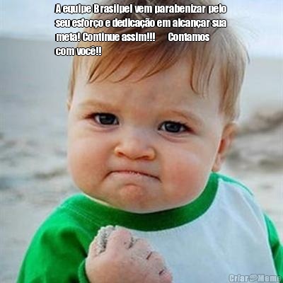 A equipe Brasilpel vem parabenizar pelo
seu esfor�o e dedica��o em alcan�ar sua
meta! Continue assim!!!      Contamos
com voc�!! 
