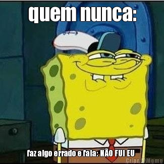 quem nunca: faz algo errado e fala: N�O FUI EU 