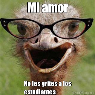 Mi amor No les grites a los
estudiantes
