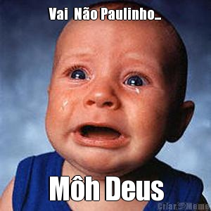 Vai  N�o Paulinho... M�h Deus