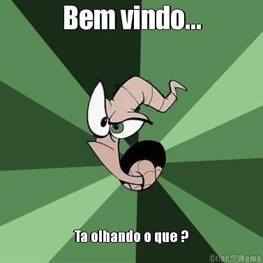 Bem vindo... Ta olhando o que ?