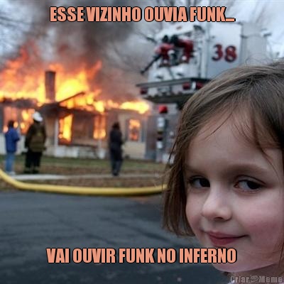 ESSE VIZINHO OUVIA FUNK... VAI OUVIR FUNK NO INFERNO