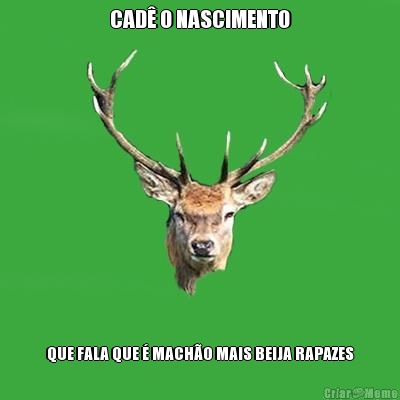 CAD� O NASCIMENTO QUE FALA QUE � MACH�O MAIS BEIJA RAPAZES