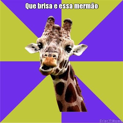 Que brisa e essa merm�o 