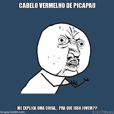 CABELO VERMELHO DE PICAPAU ME EXPLICA UMA COISA... PRA QUE ISSO JOVEM??