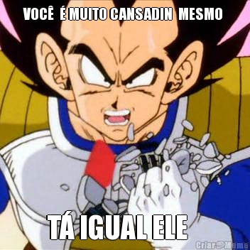 VOC�  � MUITO CANSADIN  MESMO  T� IGUAL ELE   