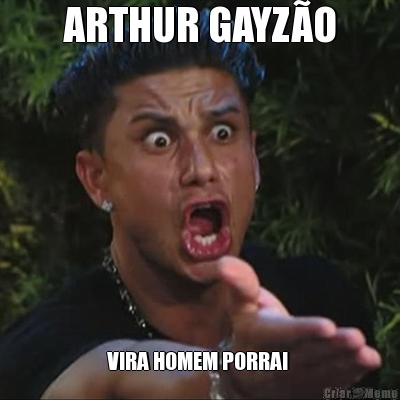 ARTHUR GAYZ�O VIRA HOMEM PORRA! 