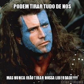 PODEM TIRAR TUDO DE NOS MAS NUNCA IR�O TIRAR NOSSA LIBERDADE!!!!