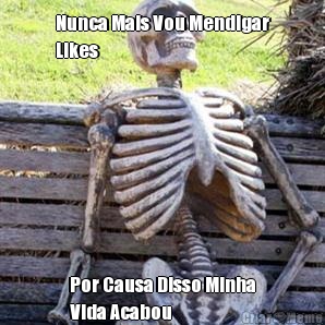 Nunca Mais Vou Mendigar
Likes Por Causa Disso Minha
Vida Acabou