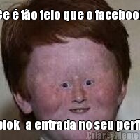 Ce � t�o feio que o facebook blok   a entrada no seu perfil