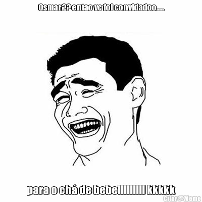 Osmar?? entao vc foi convidadoo..... para o ch� de bebe!!!!!!!!! kkkkk