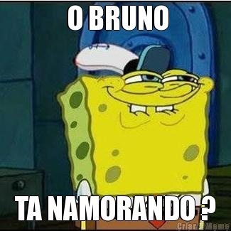  O BRUNO TA NAMORANDO ?