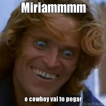 Miriammmm o cowboy vai te pegar