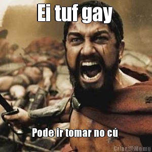 Ei tuf gay  Pode ir tomar no c� 