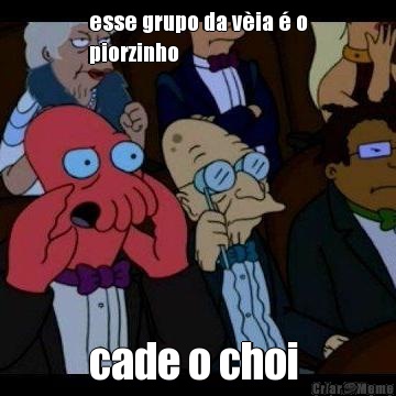 esse grupo da v�ia � o
piorzinho cade o choi 