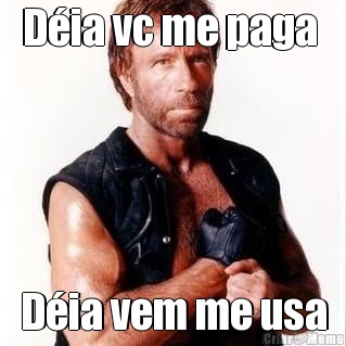 D�ia vc me paga  D�ia vem me usa