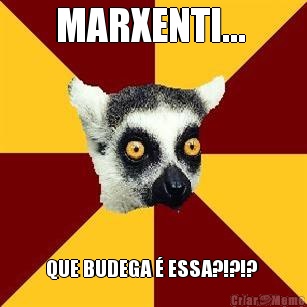MARXENTI...  QUE BUDEGA � ESSA?!?!? 