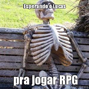Esperando o Lucas  pra jogar RPG