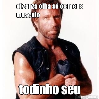 oi zanza olha s� os meus
musculo todinho seu