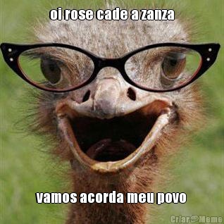 oi rose cade a zanza vamos acorda meu povo