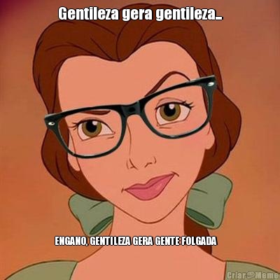 Gentileza gera gentileza... ENGANO, GENTILEZA GERA GENTE FOLGADA    
      