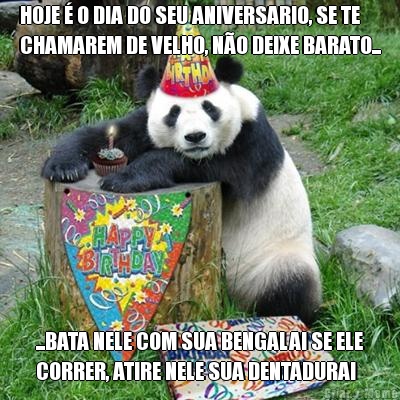 HOJE � O DIA DO SEU ANIVERSARIO, SE TE
CHAMAREM DE VELHO, N�O DEIXE BARATO... ...BATA NELE COM SUA BENGALA! SE ELE
CORRER, ATIRE NELE SUA DENTADURA!