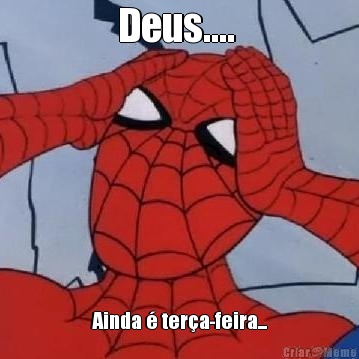Deus....   Ainda � ter�a-feira... 