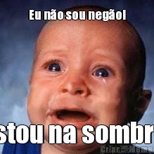 Eu n�o sou neg�o! Estou na sombra.