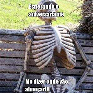 Esperando o
aniversariante Me dizer onde v�o
almo�ar!!!