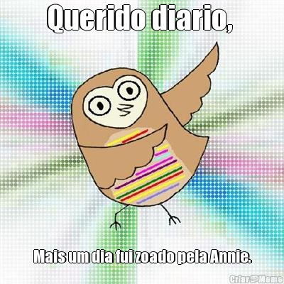 Querido diario,  Mais um dia fui zoado pela Annie.