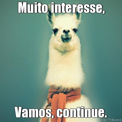 Muito interesse, Vamos, continue.