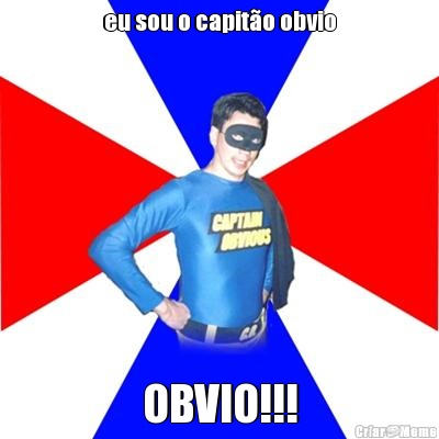 eu sou o capit�o obvio OBVIO!!!