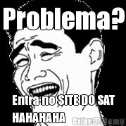 Problema? Entra no SITE DO SAT
HAHAHAHA