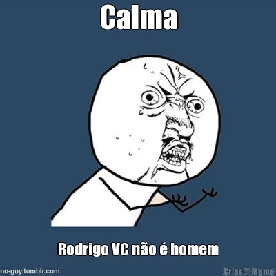 Calma Rodrigo VC n�o � homem