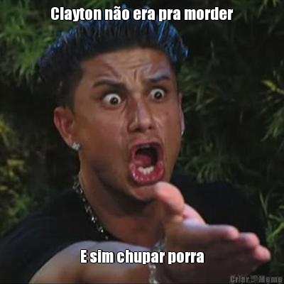 Clayton n�o era pra morder E sim chupar porra