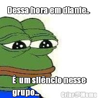 Dessa hora em diante..  �  um sil�ncio nesse
grupo... 
