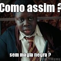 Como assim ? sem magia negra ?