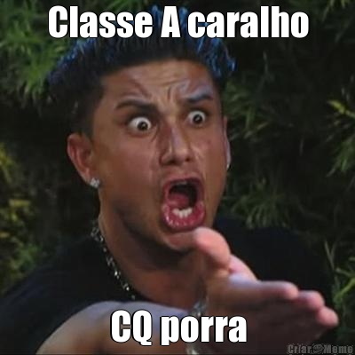 Classe A caralho CQ porra