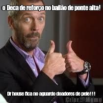o Deca de refor�o no bail�o de ponte alta! Dr house fica no aguardo doadores de pele!!!