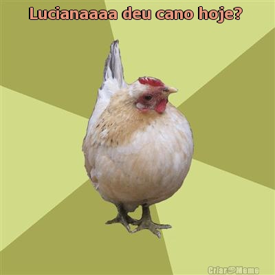 Lucianaaaa deu cano hoje?  